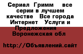 Сериал «Гримм» - все серии в лучшем качестве - Все города Интернет » Услуги и Предложения   . Воронежская обл.